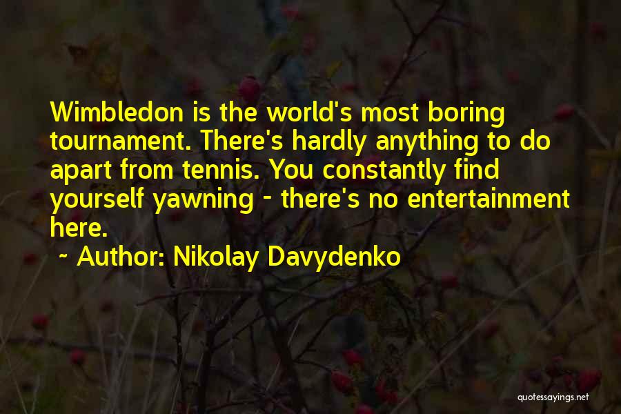 Nikolay Davydenko Quotes: Wimbledon Is The World's Most Boring Tournament. There's Hardly Anything To Do Apart From Tennis. You Constantly Find Yourself Yawning