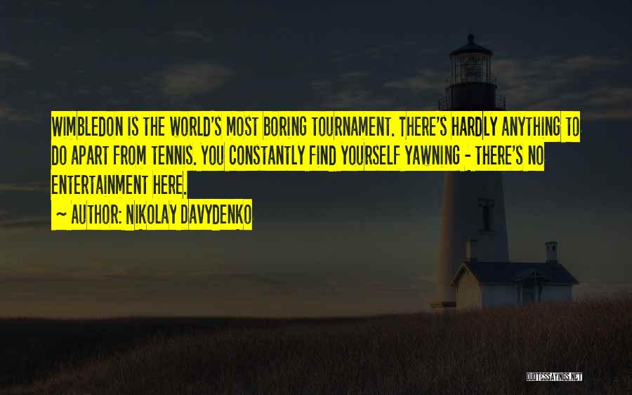 Nikolay Davydenko Quotes: Wimbledon Is The World's Most Boring Tournament. There's Hardly Anything To Do Apart From Tennis. You Constantly Find Yourself Yawning