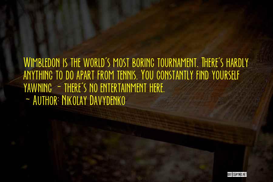 Nikolay Davydenko Quotes: Wimbledon Is The World's Most Boring Tournament. There's Hardly Anything To Do Apart From Tennis. You Constantly Find Yourself Yawning
