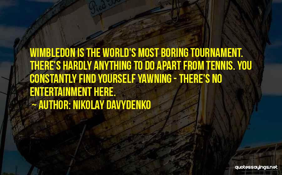 Nikolay Davydenko Quotes: Wimbledon Is The World's Most Boring Tournament. There's Hardly Anything To Do Apart From Tennis. You Constantly Find Yourself Yawning