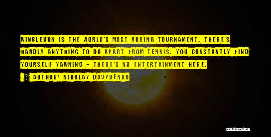 Nikolay Davydenko Quotes: Wimbledon Is The World's Most Boring Tournament. There's Hardly Anything To Do Apart From Tennis. You Constantly Find Yourself Yawning