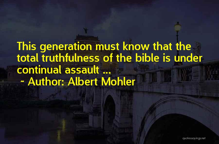 Albert Mohler Quotes: This Generation Must Know That The Total Truthfulness Of The Bible Is Under Continual Assault ...