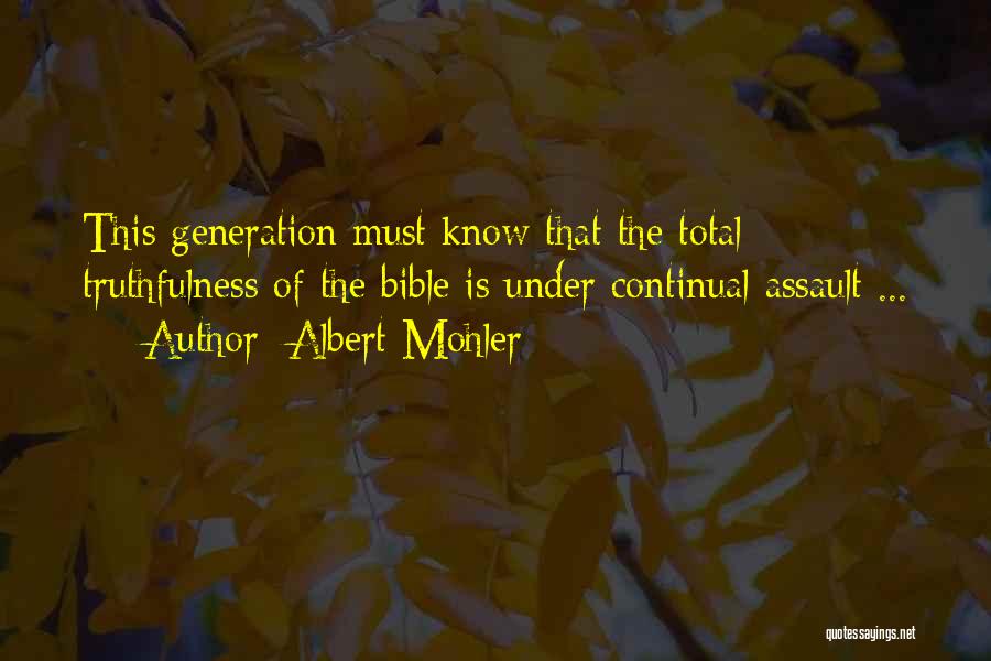 Albert Mohler Quotes: This Generation Must Know That The Total Truthfulness Of The Bible Is Under Continual Assault ...