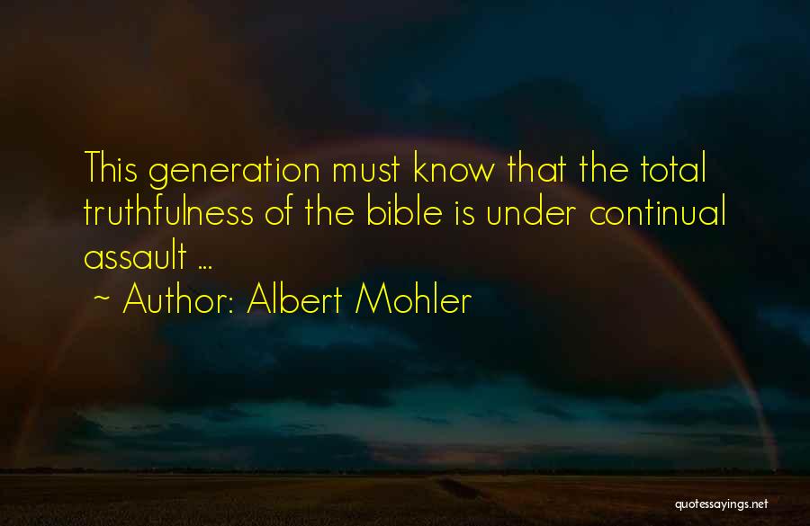 Albert Mohler Quotes: This Generation Must Know That The Total Truthfulness Of The Bible Is Under Continual Assault ...