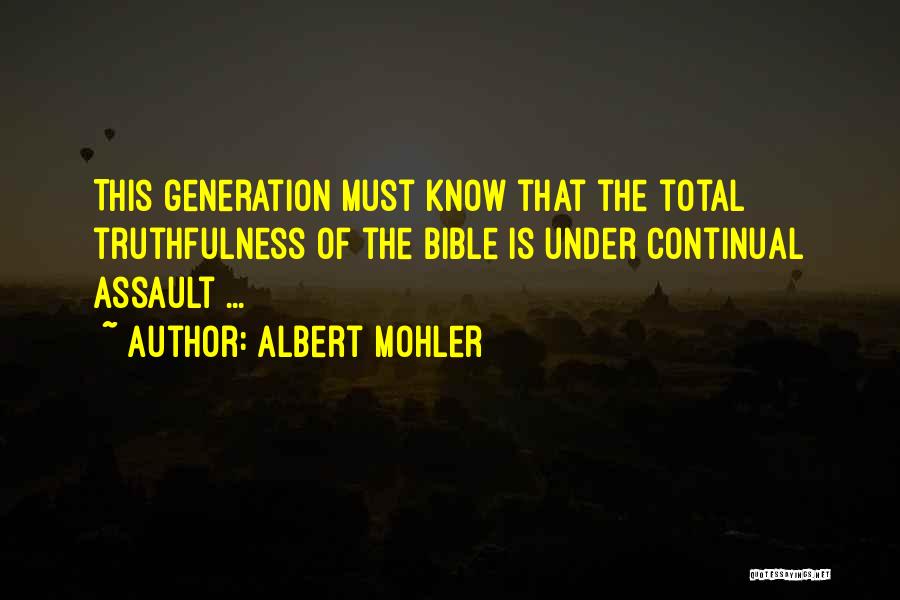 Albert Mohler Quotes: This Generation Must Know That The Total Truthfulness Of The Bible Is Under Continual Assault ...