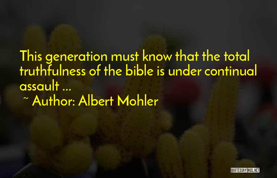 Albert Mohler Quotes: This Generation Must Know That The Total Truthfulness Of The Bible Is Under Continual Assault ...