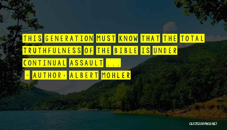 Albert Mohler Quotes: This Generation Must Know That The Total Truthfulness Of The Bible Is Under Continual Assault ...