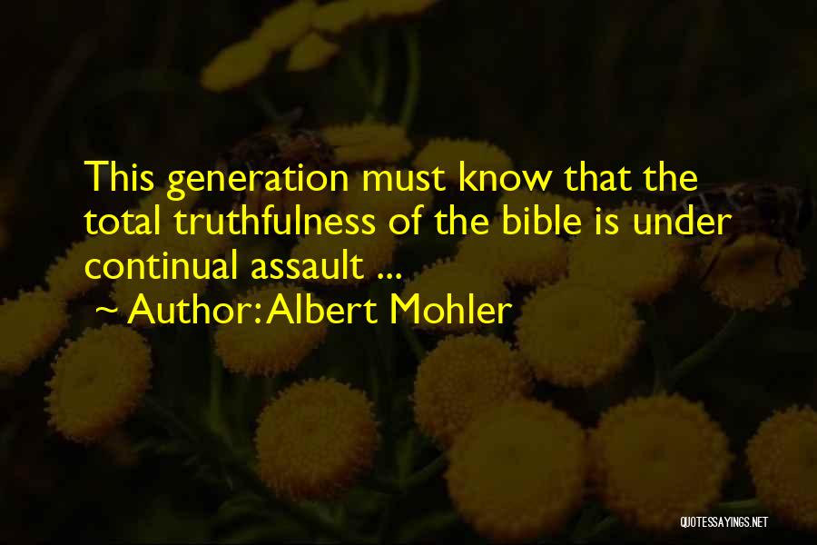 Albert Mohler Quotes: This Generation Must Know That The Total Truthfulness Of The Bible Is Under Continual Assault ...