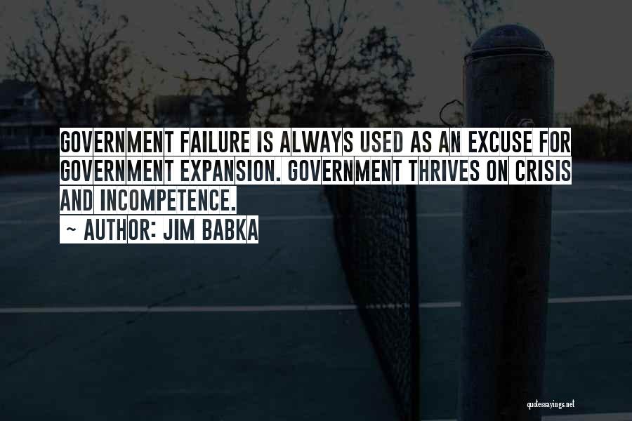 Jim Babka Quotes: Government Failure Is Always Used As An Excuse For Government Expansion. Government Thrives On Crisis And Incompetence.