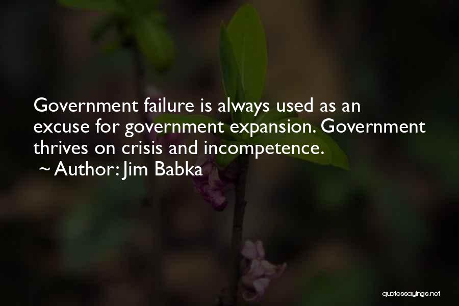 Jim Babka Quotes: Government Failure Is Always Used As An Excuse For Government Expansion. Government Thrives On Crisis And Incompetence.