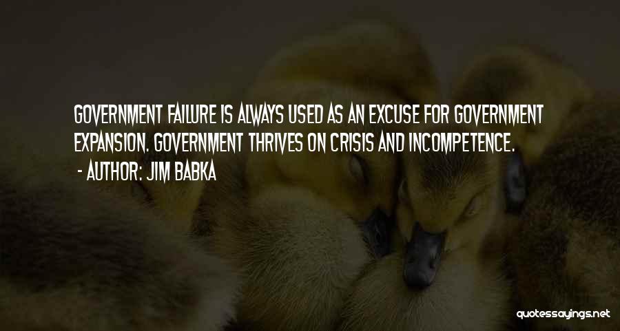 Jim Babka Quotes: Government Failure Is Always Used As An Excuse For Government Expansion. Government Thrives On Crisis And Incompetence.