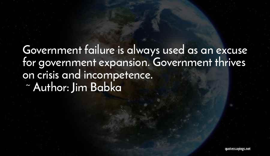 Jim Babka Quotes: Government Failure Is Always Used As An Excuse For Government Expansion. Government Thrives On Crisis And Incompetence.