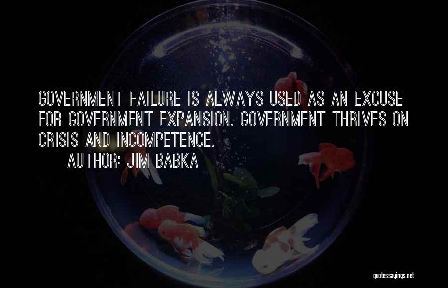 Jim Babka Quotes: Government Failure Is Always Used As An Excuse For Government Expansion. Government Thrives On Crisis And Incompetence.