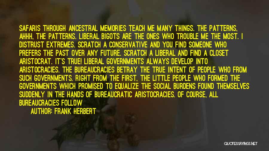 Frank Herbert Quotes: Safaris Through Ancestral Memories Teach Me Many Things. The Patterns, Ahhh, The Patterns. Liberal Bigots Are The Ones Who Trouble