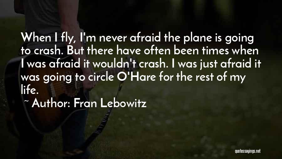 Fran Lebowitz Quotes: When I Fly, I'm Never Afraid The Plane Is Going To Crash. But There Have Often Been Times When I