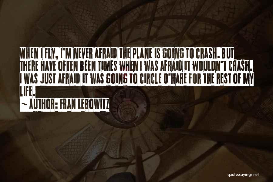 Fran Lebowitz Quotes: When I Fly, I'm Never Afraid The Plane Is Going To Crash. But There Have Often Been Times When I