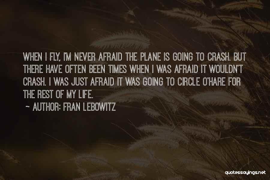 Fran Lebowitz Quotes: When I Fly, I'm Never Afraid The Plane Is Going To Crash. But There Have Often Been Times When I