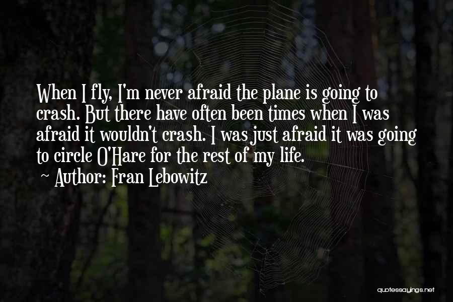 Fran Lebowitz Quotes: When I Fly, I'm Never Afraid The Plane Is Going To Crash. But There Have Often Been Times When I