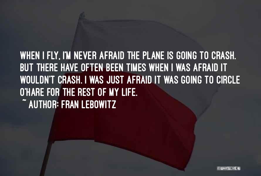 Fran Lebowitz Quotes: When I Fly, I'm Never Afraid The Plane Is Going To Crash. But There Have Often Been Times When I