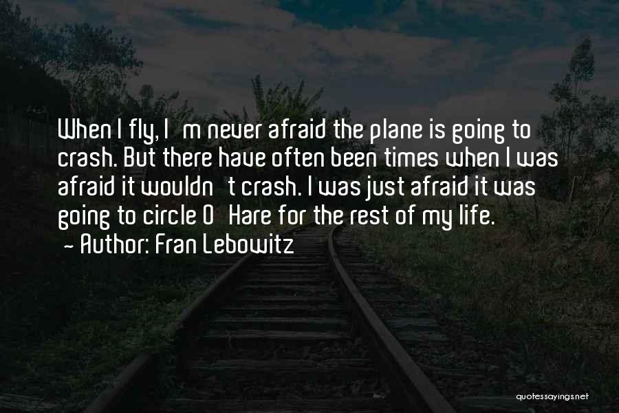 Fran Lebowitz Quotes: When I Fly, I'm Never Afraid The Plane Is Going To Crash. But There Have Often Been Times When I