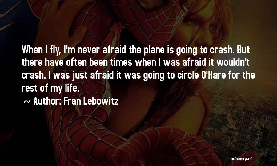 Fran Lebowitz Quotes: When I Fly, I'm Never Afraid The Plane Is Going To Crash. But There Have Often Been Times When I