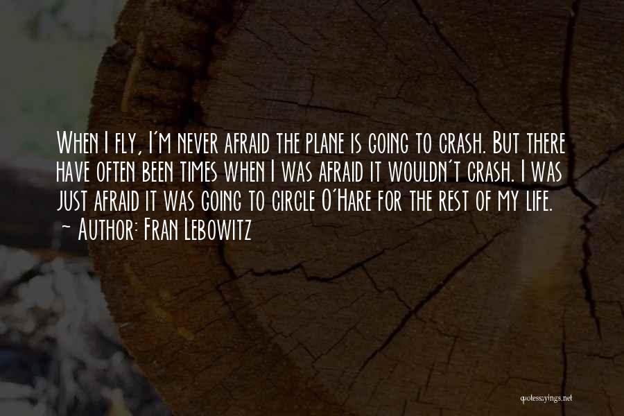 Fran Lebowitz Quotes: When I Fly, I'm Never Afraid The Plane Is Going To Crash. But There Have Often Been Times When I