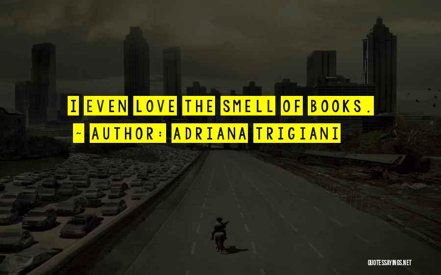 Adriana Trigiani Quotes: I Even Love The Smell Of Books.