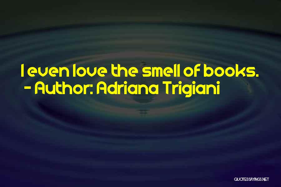 Adriana Trigiani Quotes: I Even Love The Smell Of Books.