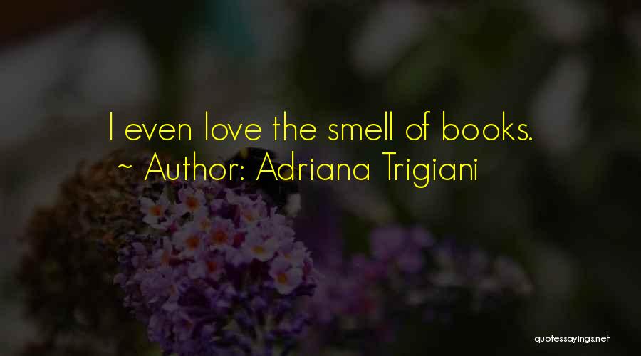 Adriana Trigiani Quotes: I Even Love The Smell Of Books.