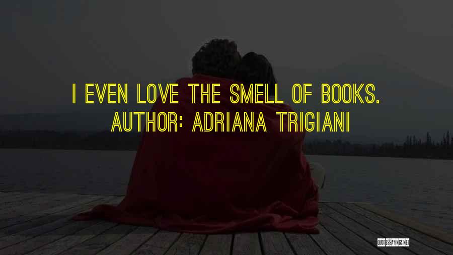 Adriana Trigiani Quotes: I Even Love The Smell Of Books.