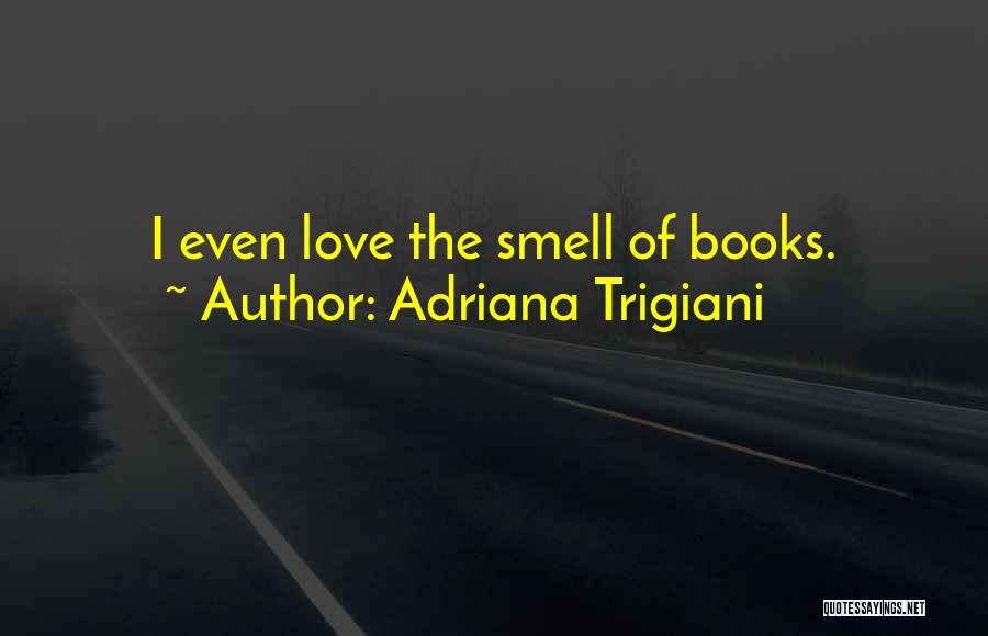 Adriana Trigiani Quotes: I Even Love The Smell Of Books.