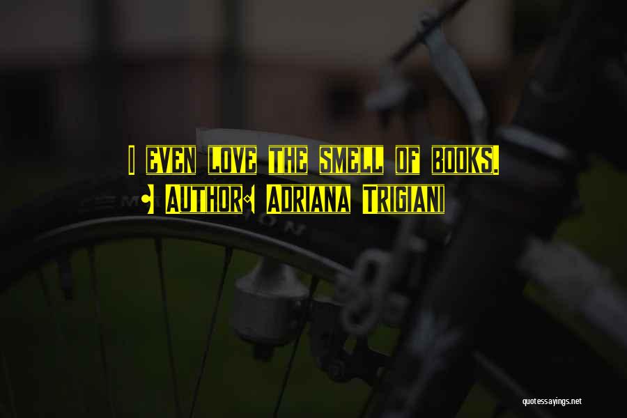 Adriana Trigiani Quotes: I Even Love The Smell Of Books.