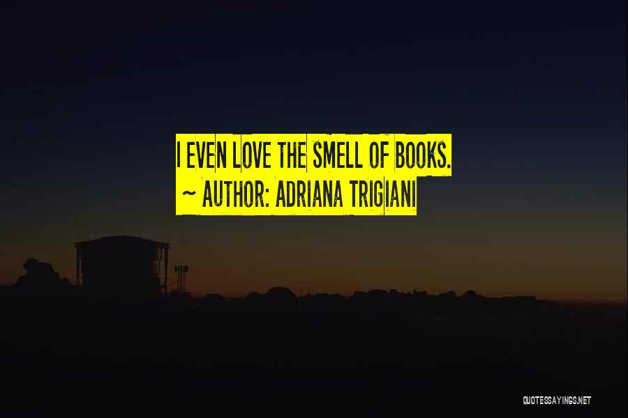 Adriana Trigiani Quotes: I Even Love The Smell Of Books.