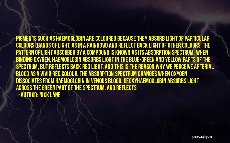 Nick Lane Quotes: Pigments Such As Haemoglobin Are Coloured Because They Absorb Light Of Particular Colours (bands Of Light, As In A Rainbow)