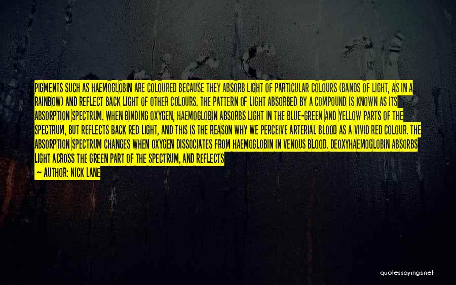 Nick Lane Quotes: Pigments Such As Haemoglobin Are Coloured Because They Absorb Light Of Particular Colours (bands Of Light, As In A Rainbow)