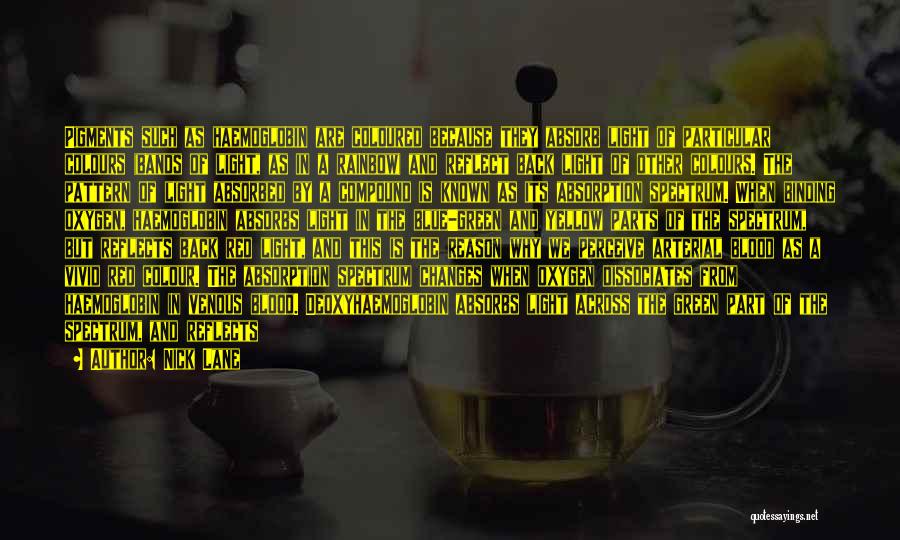 Nick Lane Quotes: Pigments Such As Haemoglobin Are Coloured Because They Absorb Light Of Particular Colours (bands Of Light, As In A Rainbow)