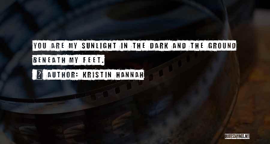 Kristin Hannah Quotes: You Are My Sunlight In The Dark And The Ground Beneath My Feet.