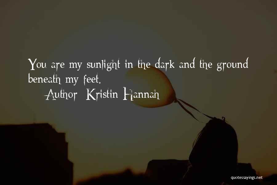 Kristin Hannah Quotes: You Are My Sunlight In The Dark And The Ground Beneath My Feet.