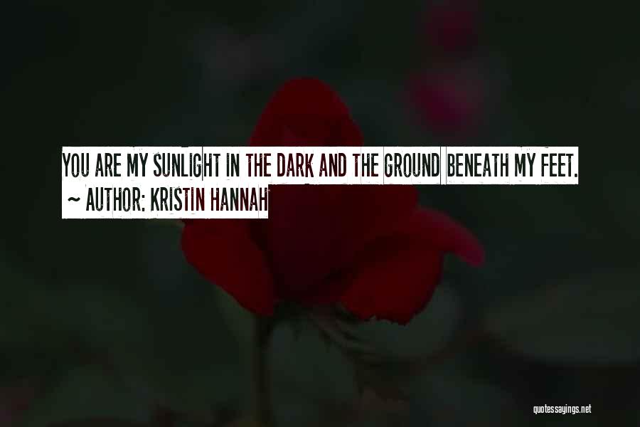 Kristin Hannah Quotes: You Are My Sunlight In The Dark And The Ground Beneath My Feet.