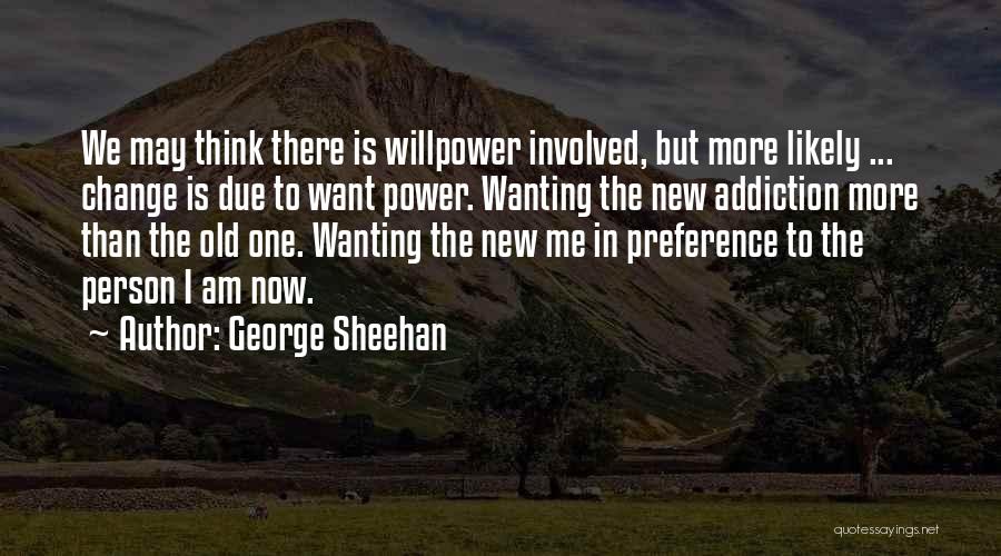 George Sheehan Quotes: We May Think There Is Willpower Involved, But More Likely ... Change Is Due To Want Power. Wanting The New