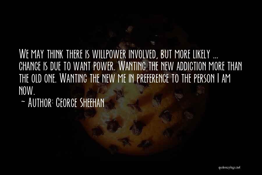 George Sheehan Quotes: We May Think There Is Willpower Involved, But More Likely ... Change Is Due To Want Power. Wanting The New