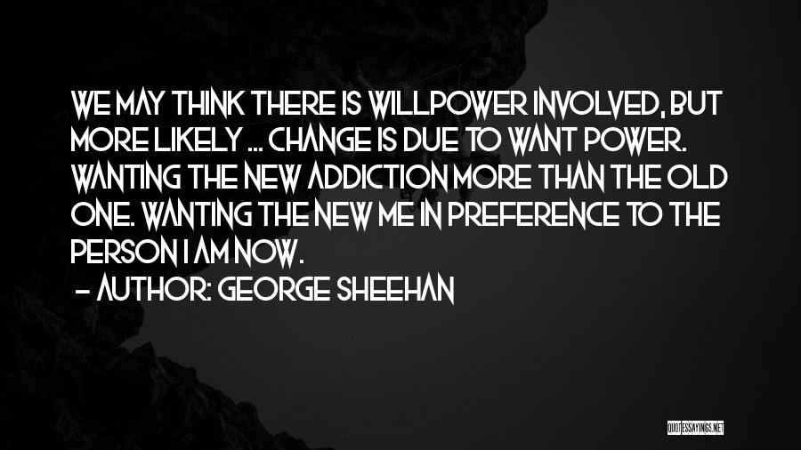 George Sheehan Quotes: We May Think There Is Willpower Involved, But More Likely ... Change Is Due To Want Power. Wanting The New