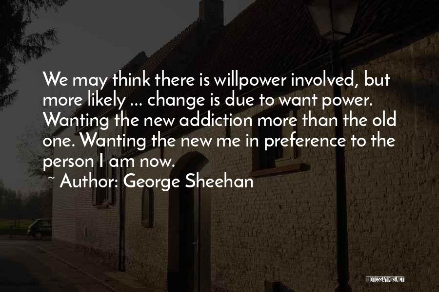 George Sheehan Quotes: We May Think There Is Willpower Involved, But More Likely ... Change Is Due To Want Power. Wanting The New