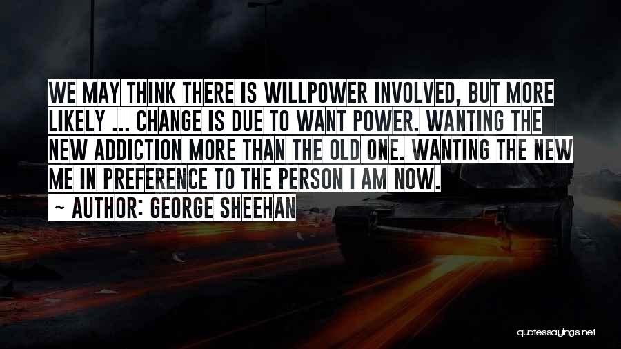 George Sheehan Quotes: We May Think There Is Willpower Involved, But More Likely ... Change Is Due To Want Power. Wanting The New