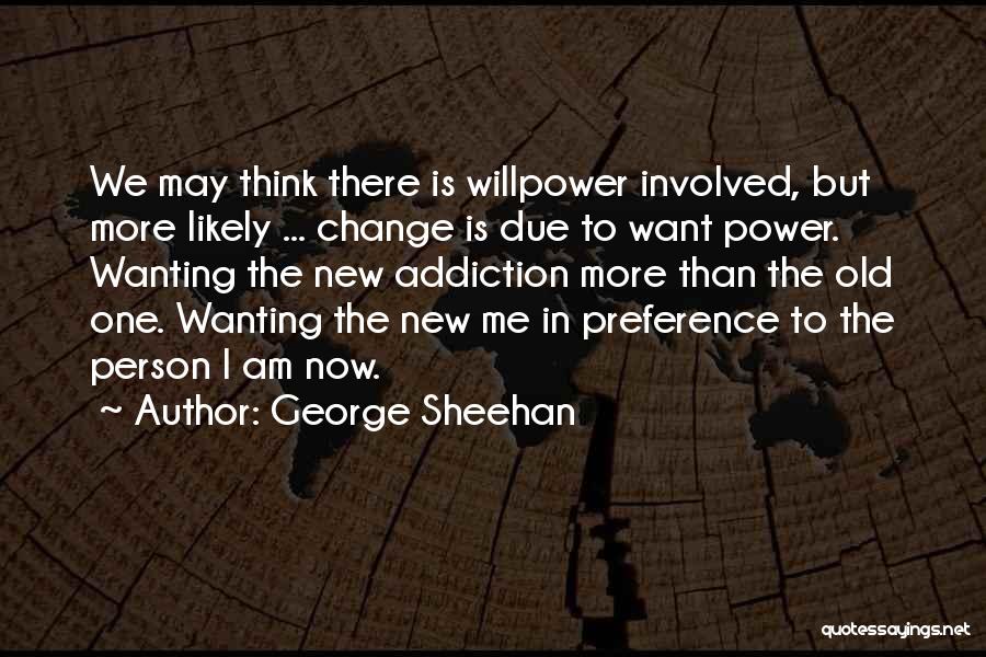 George Sheehan Quotes: We May Think There Is Willpower Involved, But More Likely ... Change Is Due To Want Power. Wanting The New