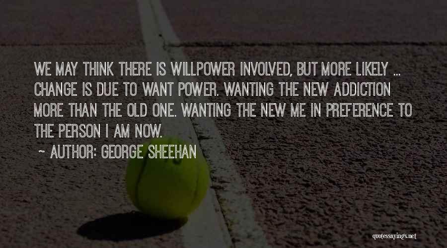 George Sheehan Quotes: We May Think There Is Willpower Involved, But More Likely ... Change Is Due To Want Power. Wanting The New