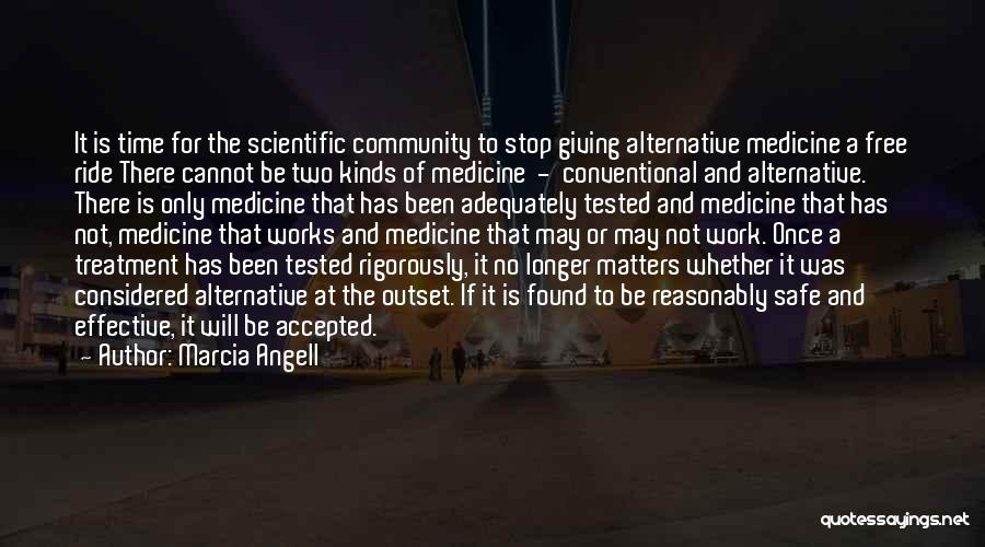 Marcia Angell Quotes: It Is Time For The Scientific Community To Stop Giving Alternative Medicine A Free Ride There Cannot Be Two Kinds