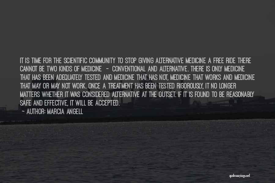 Marcia Angell Quotes: It Is Time For The Scientific Community To Stop Giving Alternative Medicine A Free Ride There Cannot Be Two Kinds