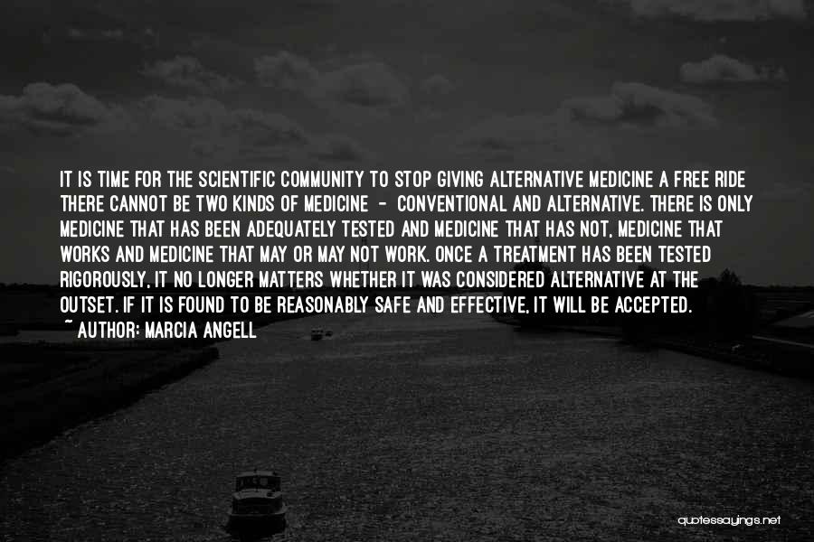 Marcia Angell Quotes: It Is Time For The Scientific Community To Stop Giving Alternative Medicine A Free Ride There Cannot Be Two Kinds