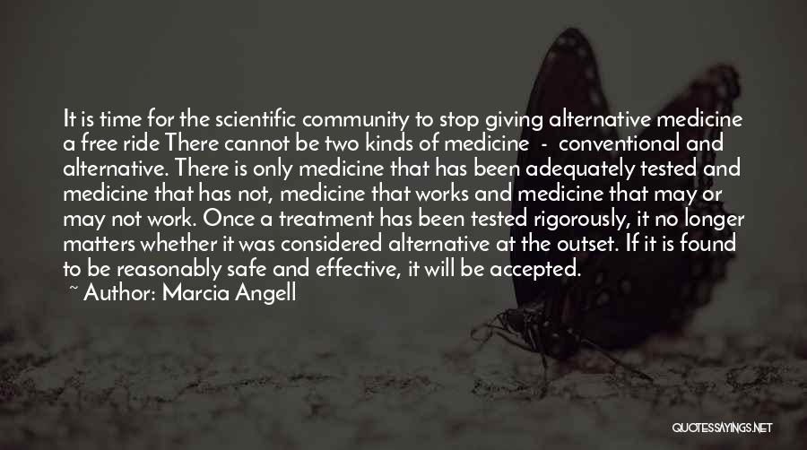 Marcia Angell Quotes: It Is Time For The Scientific Community To Stop Giving Alternative Medicine A Free Ride There Cannot Be Two Kinds